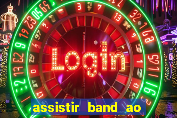 assistir band ao vivo gratis